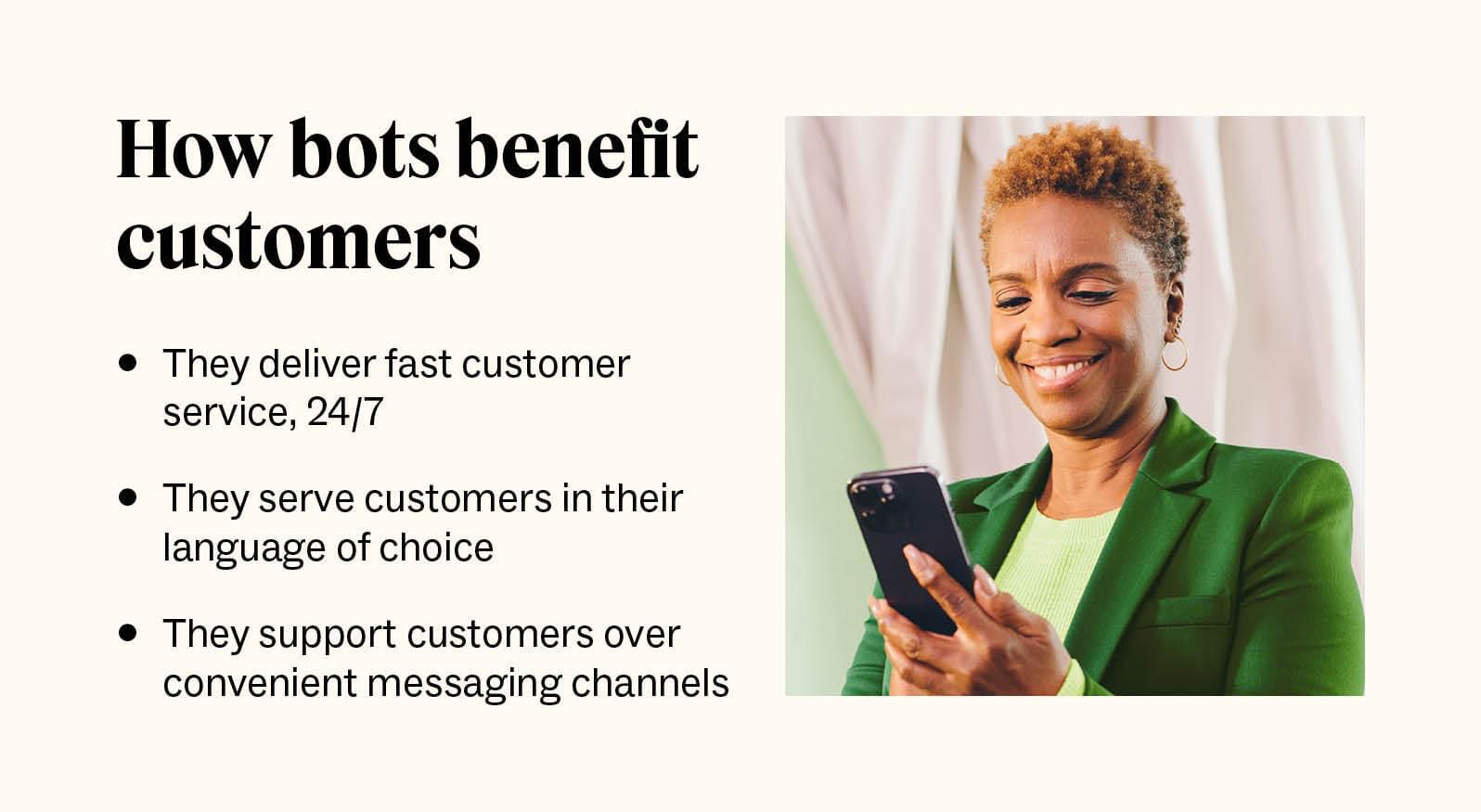 Bots benefit customers with fast, nonstop, personalized, convenient support.